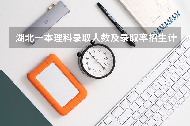 湖北一本理科录取人数及录取率招生计划规定 湖北高考历年本科录取率