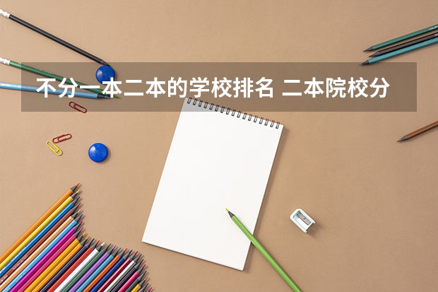 不分一本二本的学校排名 二本院校分数排名
