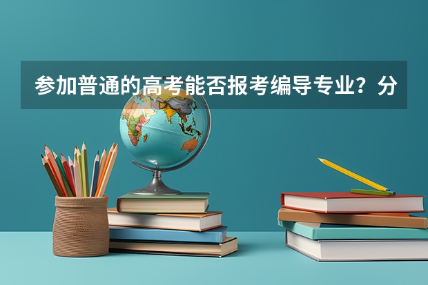 参加普通的高考能否报考编导专业?分数线怎么说,有人说文化课分数相对于其他来说低二百多分,是吗?
