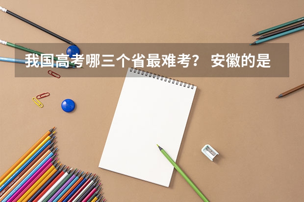 我国高考哪三个省最难考？ 安徽的是否可以报考辽宁的公务员