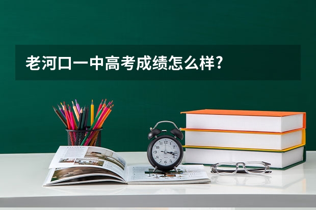 老河口一中高考成绩怎么样?