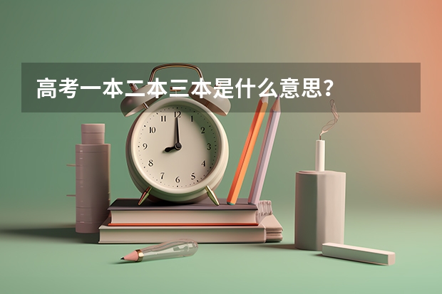高考一本二本三本是什么意思？
