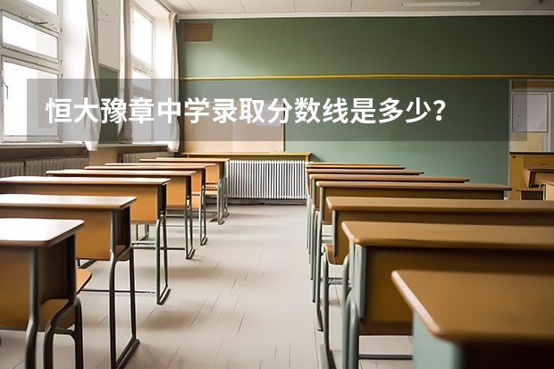 恒大豫章中学录取分数线是多少？