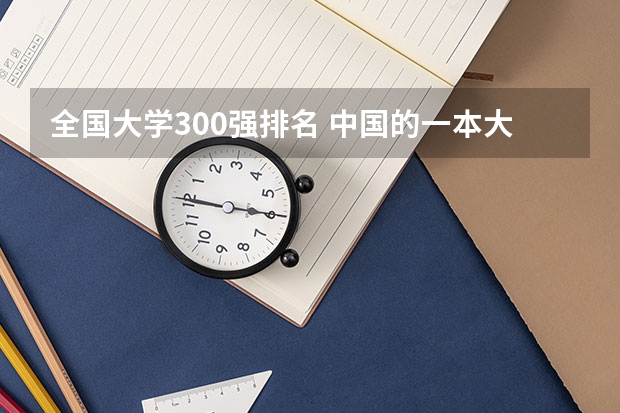 全国大学300强排名 中国的一本大学排名
