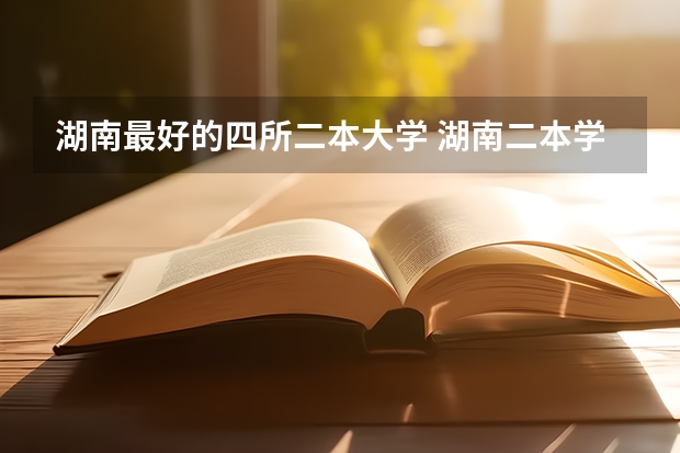 湖南最好的四所二本大学 湖南二本学校排名以及录取分数线