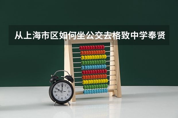 从上海市区如何坐公交去格致中学奉贤校区