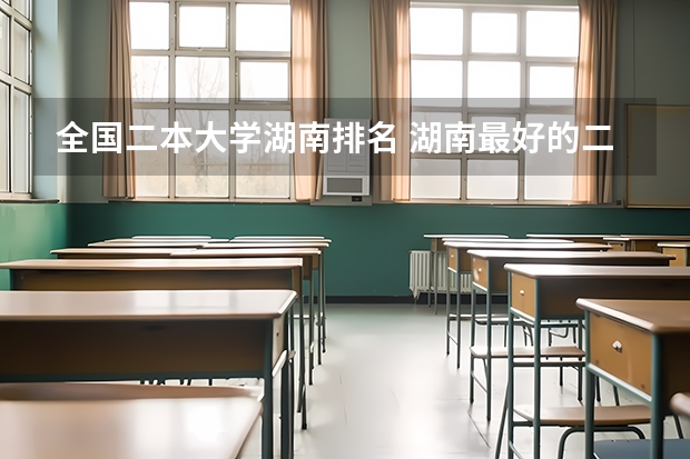 全国二本大学湖南排名 湖南最好的二本大学排名