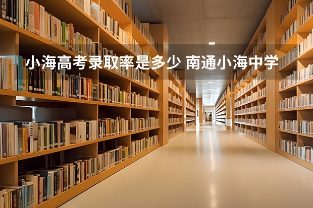 小海高考录取率是多少 南通小海中学高考升学率