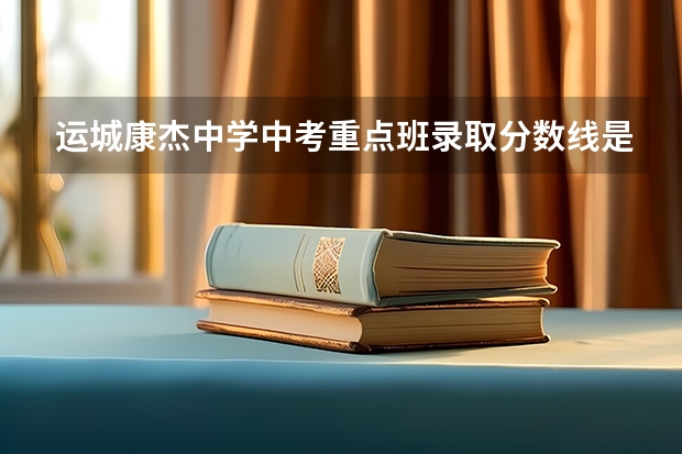 运城康杰中学中考重点班录取分数线是多少?