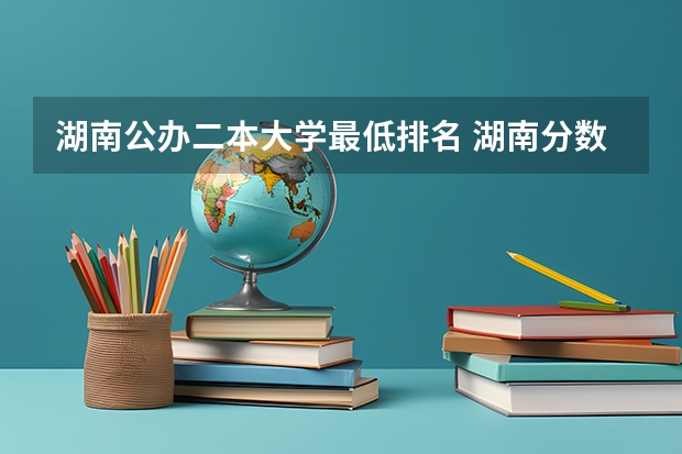 湖南公办二本大学最低排名 湖南分数最低的公办二本大学