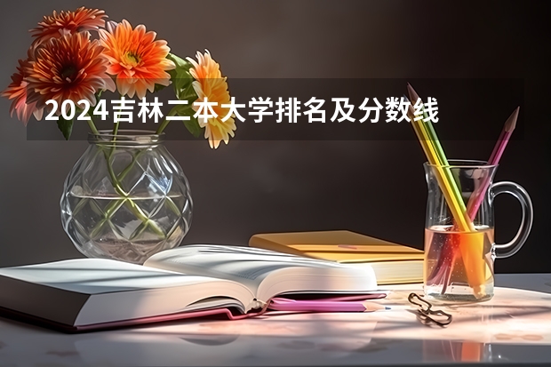 2024吉林二本大学排名及分数线 预估多少分