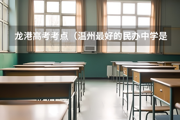 龙港高考考点（温州最好的民办中学是哪所,泰顺状元谷景区门票）