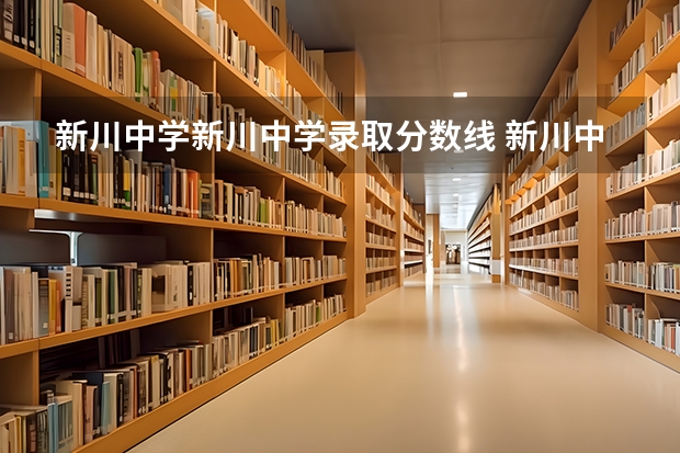 新川中学新川中学录取分数线 新川中学一本率