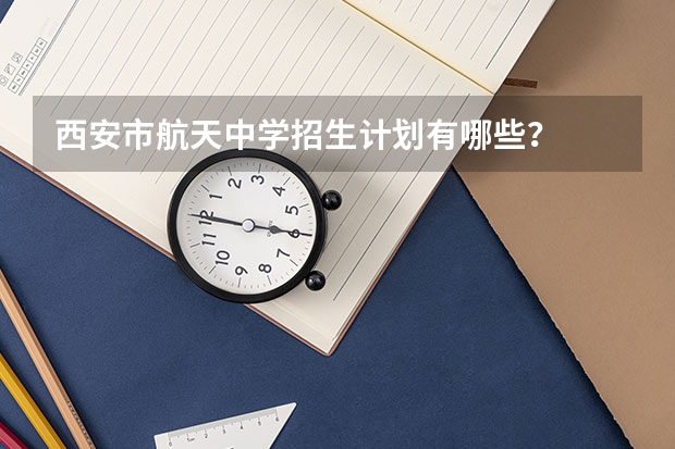 西安市航天中学招生计划有哪些？