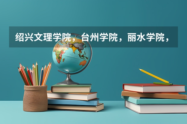 绍兴文理学院，台州学院，丽水学院，衢州学院这几所二本学院哪所比较好？（求杭州和绍兴的所有二本院校）