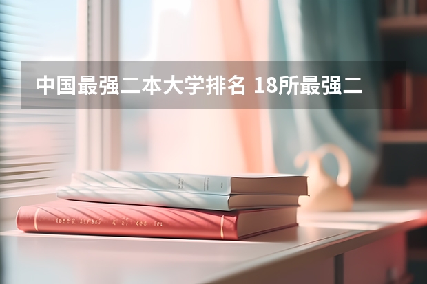 中国最强二本大学排名 18所最强二本理工大学
