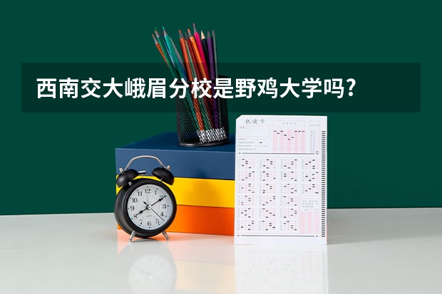 西南交大峨眉分校是野鸡大学吗?