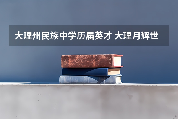 大理州民族中学历届英才 大理月辉世纪中学升学率