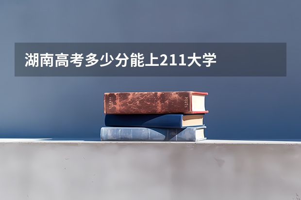 湖南高考多少分能上211大学