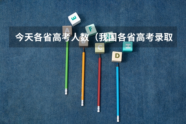 今天各省高考人数（我国各省高考录取率排名）