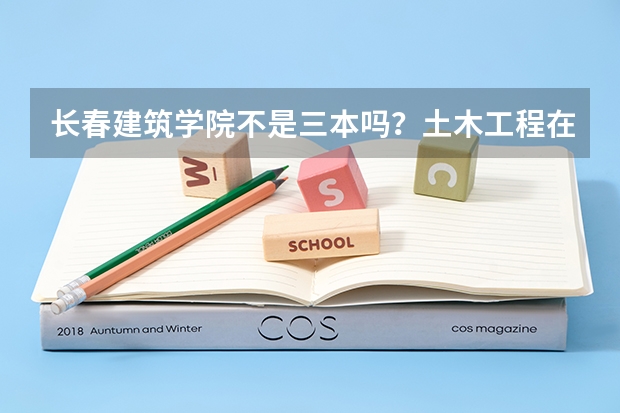 长春建筑学院不是三本吗？土木工程在辽宁录取分数线最低多少分？