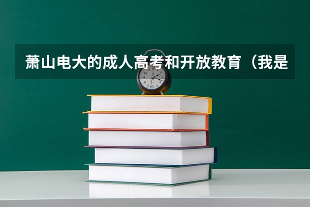 萧山电大的成人高考和开放教育(我是高中生 求一些名言励志 激励我少耍多学)