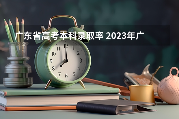 广东省高考本科录取率 2023年广东高考录取率