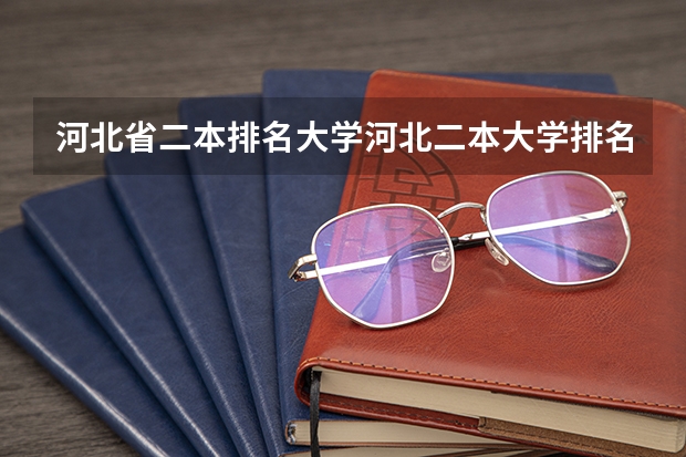 河北省二本排名大学河北二本大学排名榜单 河北省二本院校排名