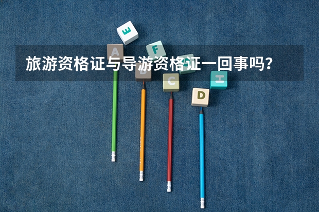 旅游资格证与导游资格证一回事吗?