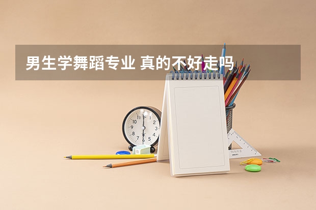 男生学舞蹈专业 真的不好走吗