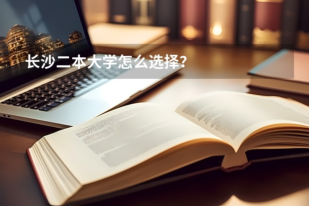 长沙二本大学怎么选择？