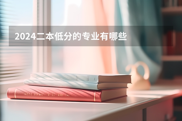 2024二本低分的专业有哪些
