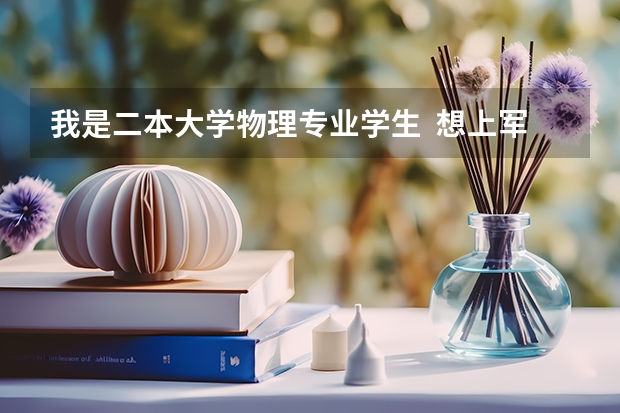 我是二本大学物理专业学生  想上军校 或考研（军事院校） 可以吗? 有哪一个学校可报？有没有可能学指挥？