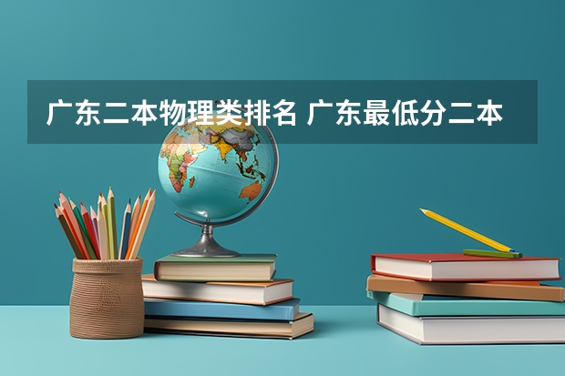 广东二本物理类排名 广东最低分二本大学-广东分数最低的本科大学公办（物理历史）