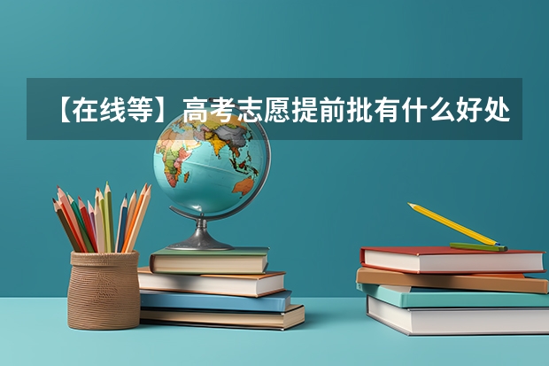 【在线等】高考志愿提前批有什么好处？被录取的几率会更高么？