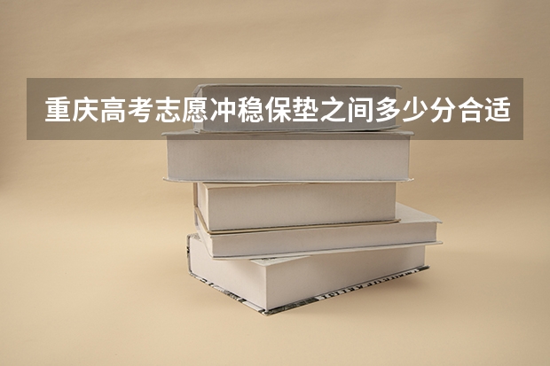 重庆高考志愿冲稳保垫之间多少分合适(冲稳保比例怎么分配)