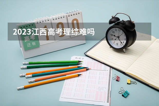 2023江西高考理综难吗