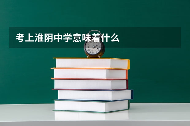 考上淮阴中学意味着什么