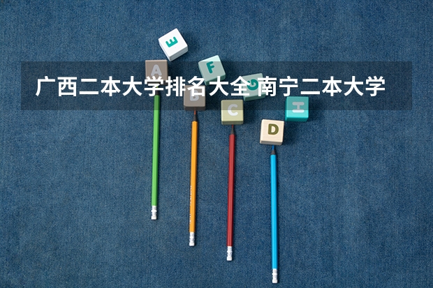 广西二本大学排名大全 南宁二本大学排名