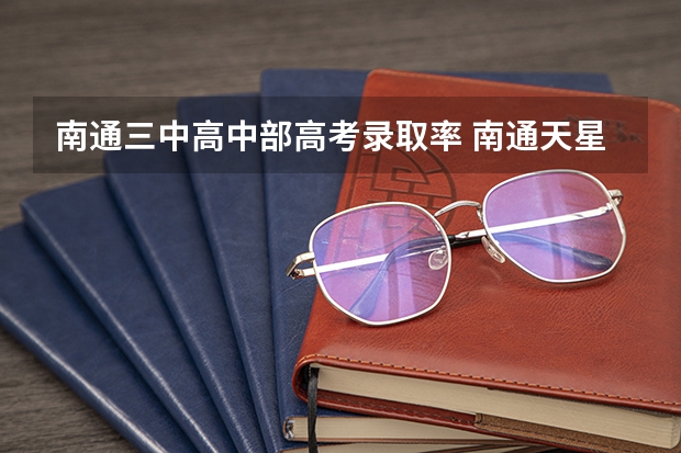 南通三中高中部高考录取率 南通天星湖高考录取率怎样