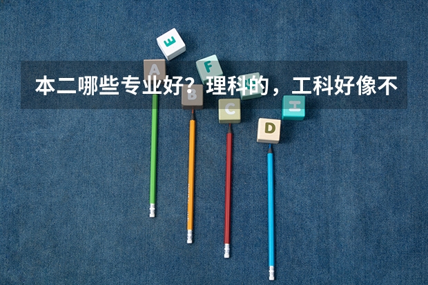 本二哪些专业好?理科的,工科好像不行