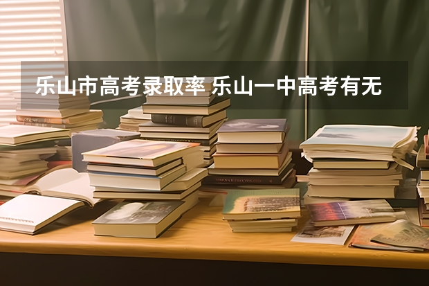 乐山市高考录取率 乐山一中高考有无清北