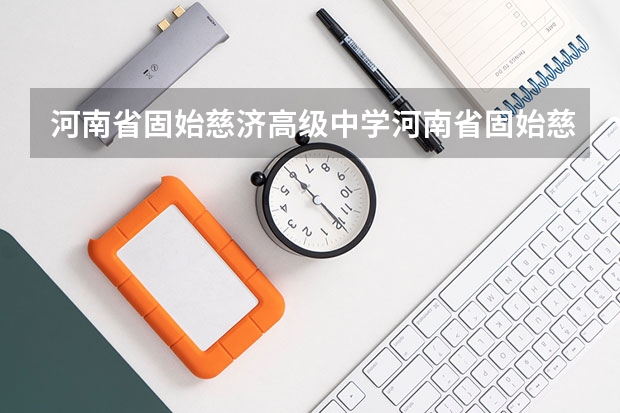 河南省固始慈济高级中学河南省固始慈济高级中学概况（河南省固始慈济高级中学师资力量）
