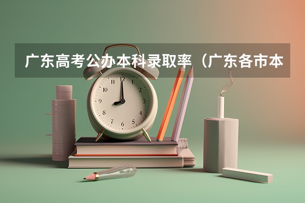 广东高考公办本科录取率（广东各市本科率）