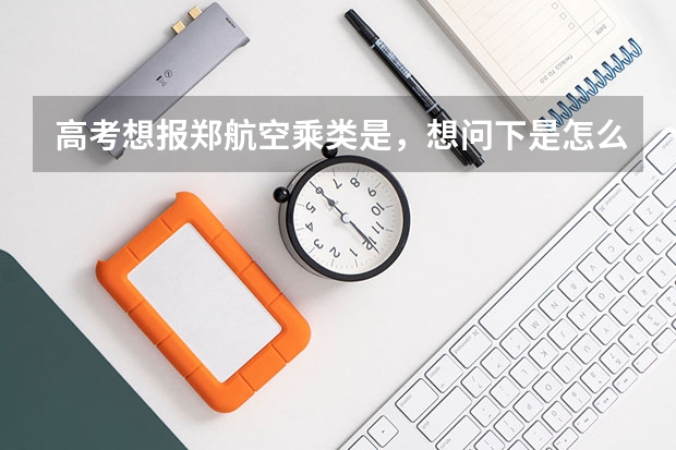 高考想报郑航空乘类是,想问下是怎么录取的