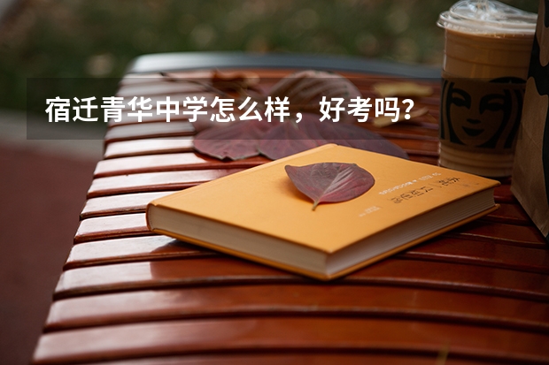 宿迁青华中学怎么样，好考吗？