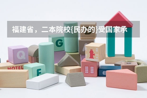 福建省，二本院校{民办的}受国家承认的，院校有哪几所 福建民办二本学校排名一览表