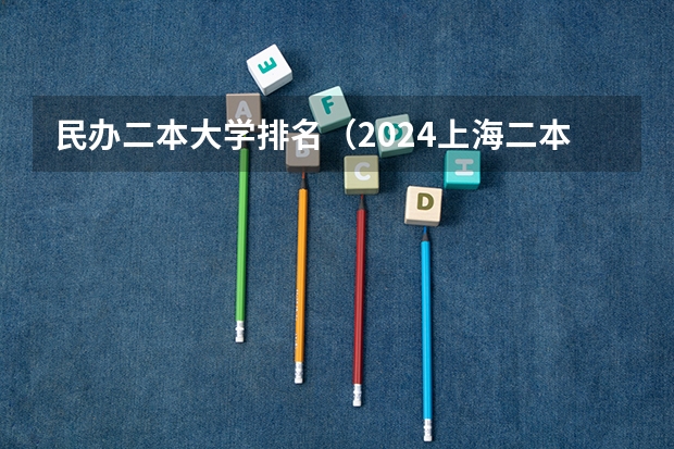 民办二本大学排名(2024上海二本大学排名一览表)