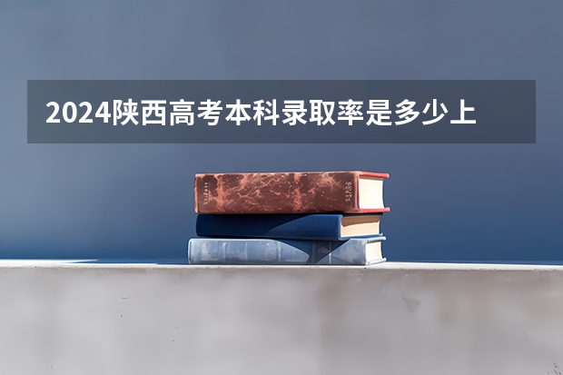 2024陕西高考本科录取率是多少上线率高不高