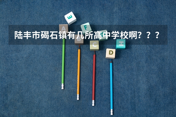 陆丰市碣石镇有几所高中学校啊？？？哪个比较好点？